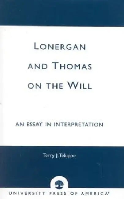 Lonergan and Thomas on the Will: An Essay in Interpretation by Terry J. Tekippe