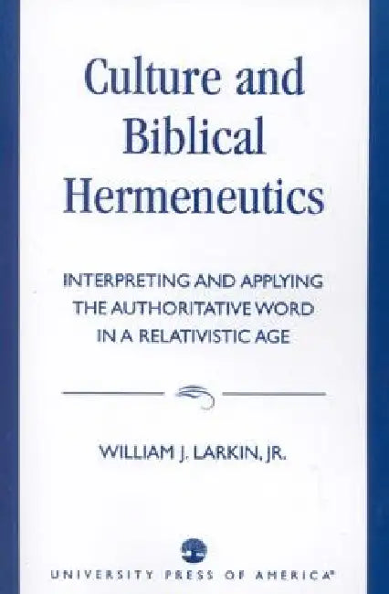 Culture and Biblical Hermeneutics: Interpreting and Applying the Authoritative Word in a Relativistic Age by William J. Larkin Jr