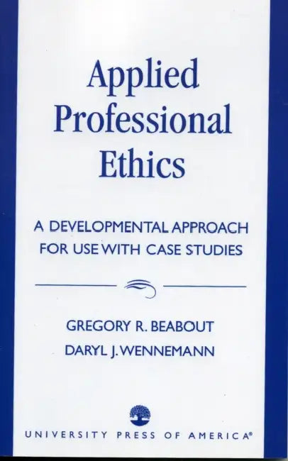 Applied Professional Ethics: A Developmental Approach for Use With Case Studies by Gregory R. Beabout, Daryl J. Wennemann