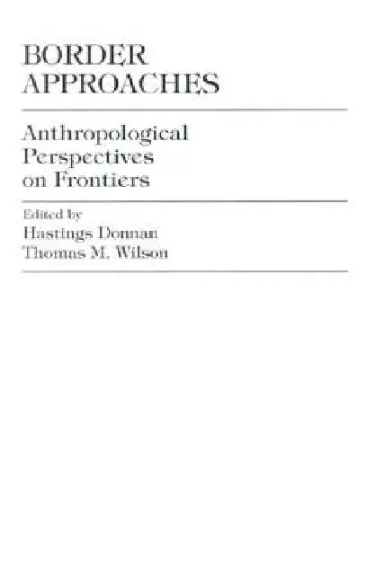 Border Approaches: Anthropological Perspectives on Frontiers by Hastings Donnan, Thomas M. Wilson