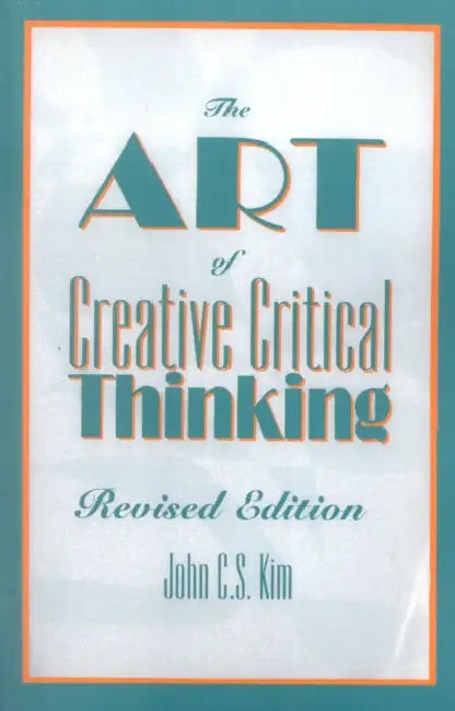 Art of Creative Critical Thinking by John C. S. Kim