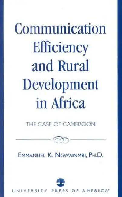 Communication Efficiency and Rural Development in Africa: The Case of Cameroon by Emmanuel K. Ngwainmbi