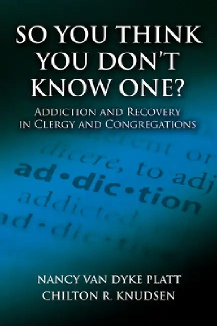So You Think You Don't Know One?: Addiction and Recovery in Clergy and Congregations by Nancy Van Dyke Platt