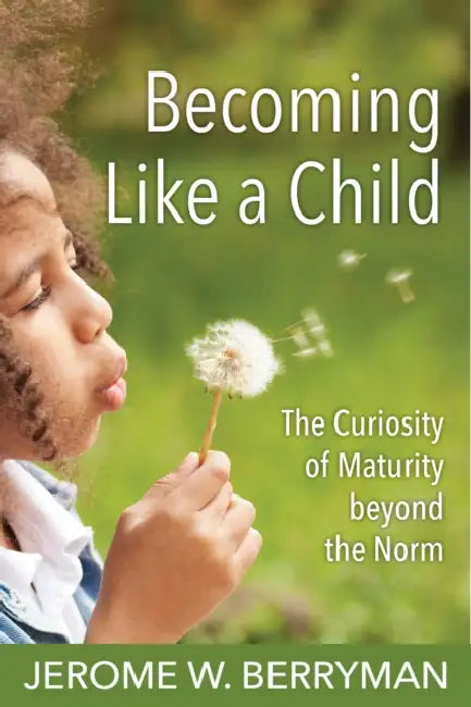 Becoming Like a Child: The Curiosity of Maturity Beyond the Norm by Jerome W. Berryman