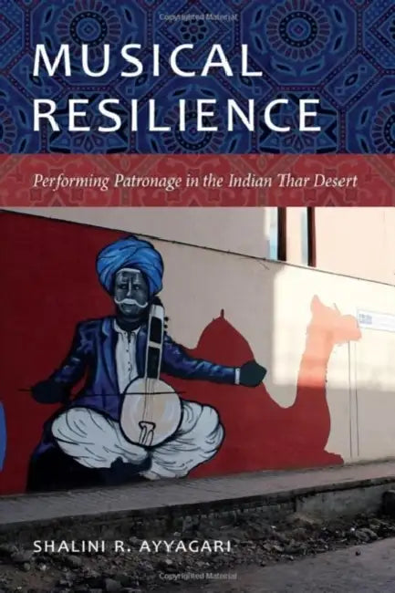 Musical Resilience: Performing Patronage in the Indian Thar Desert by Shalini R. Ayyagari