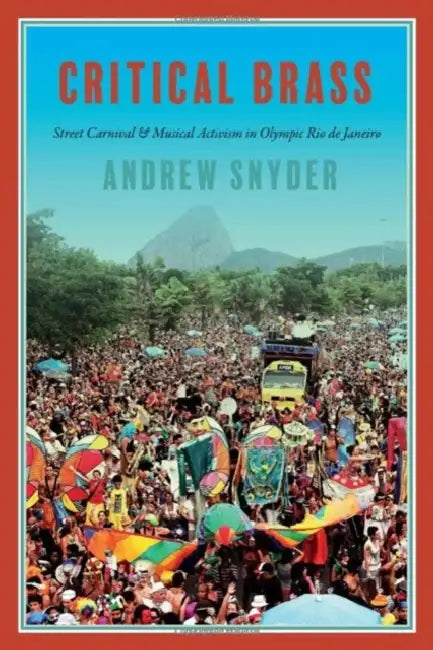 Critical Brass: Street Carnival and Musical Activism in Olympic Rio de Janeiro by Andrew Snyder