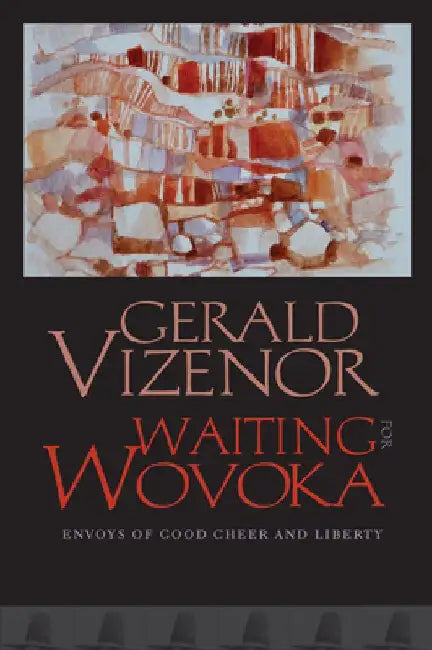 Waiting for Wovoka: Envoys of Good Cheer and Liberty by Gerald Vizenor