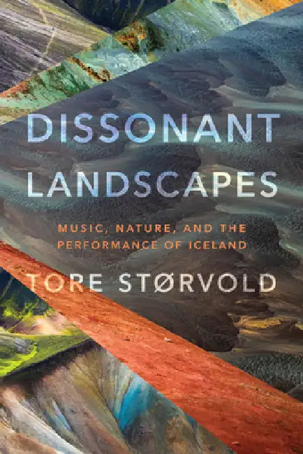 Dissonant Landscapes: Music, Nature, and the Performance of Iceland by Tore Størvold