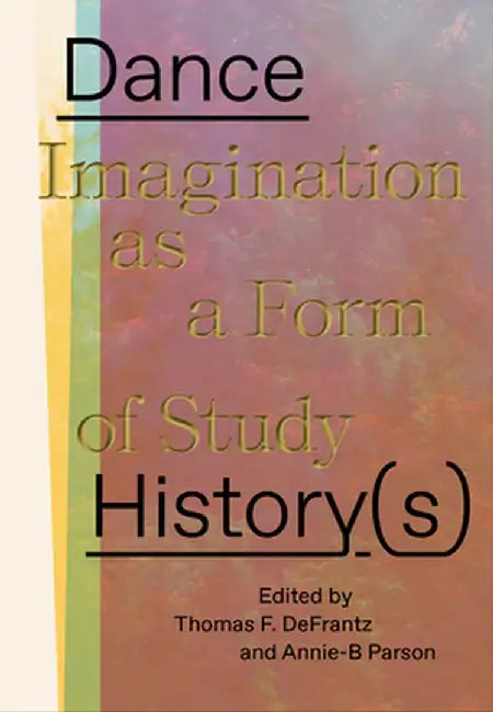 Dance History(s): Imagination as a Form of Study by Annie-B Parson