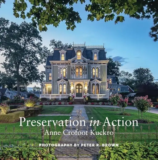 Preservation in Action: Ten Stories of Stewardship: Restoration, Rehabilitation, Renovation, Adaptation, and Reuse by Anne Crofoot Kuckro