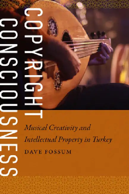 Copyright Consciousness: Musical Creativity and Intellectual Property in Turkey by Dave Fossum