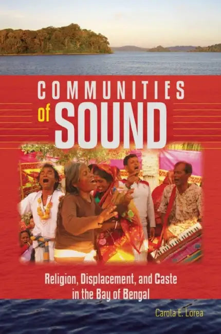 Communities of Sound: Religion, Displacement, and Caste in the Bay of Bengal by Carola E. Lorea