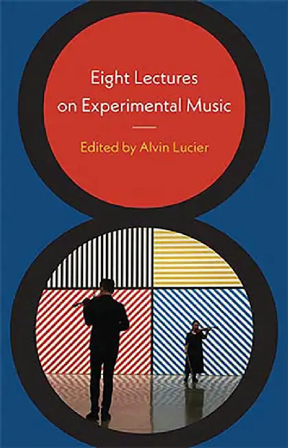 Eight Lectures on Experimental Music by Alvin Lucier