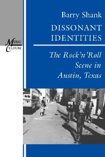 Dissonant Identities: The Rock 'n' Roll Scene in Austin, Texas by Barry Shank