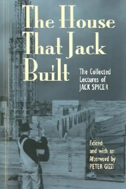 The House That Jack Built: The Collected Lectures of Jack Spicer by Jack Spicer, Peter Gizzi, Peter Gizzi