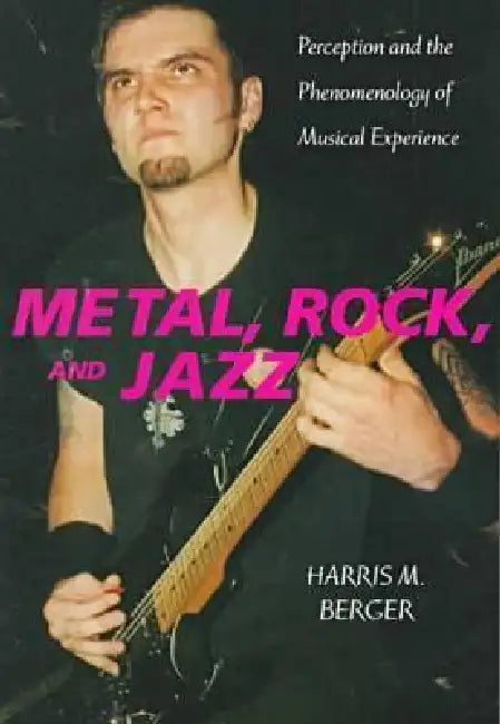 Metal, Rock, and Jazz: Perception and the Phenomenology of Musical Experience by Harris M. Berger
