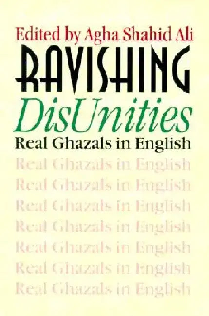 Ravishing DisUnities: Real Ghazals in English by Agha Shahid Ali