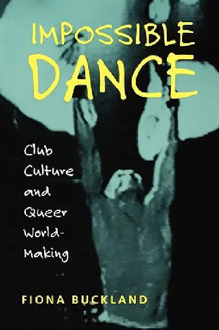 Impossible Dance: Club Culture and Queer World-Making by Fiona Buckland