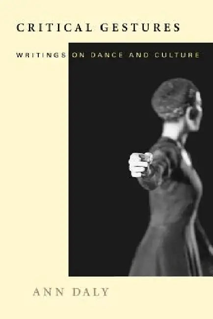 Critical Gestures: Writings on Dance and Culture by Ann Daly