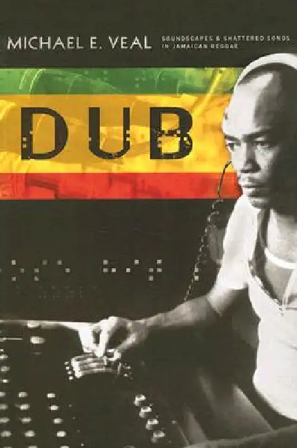Dub: Soundscapes and Shattered Songs in Jamaican Reggae by Michael Veal, Michael E. Veal