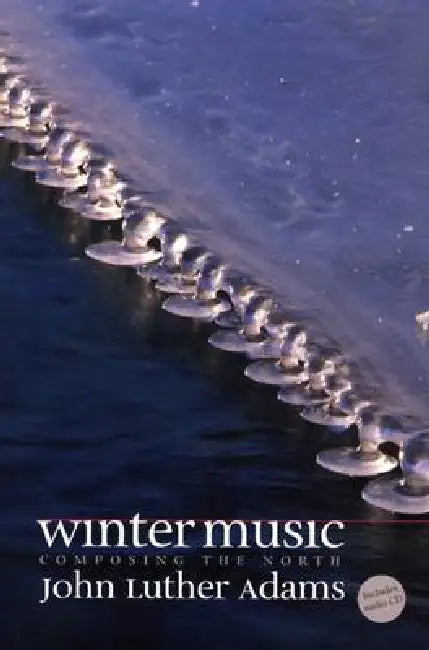 Winter Music: Composing the North [With CD] by John Luther Adams, Kyle Gann