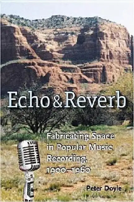Echo and Reverb: Fabricating Space in Popular Music Recording, 1900-1960 by Peter Doyle