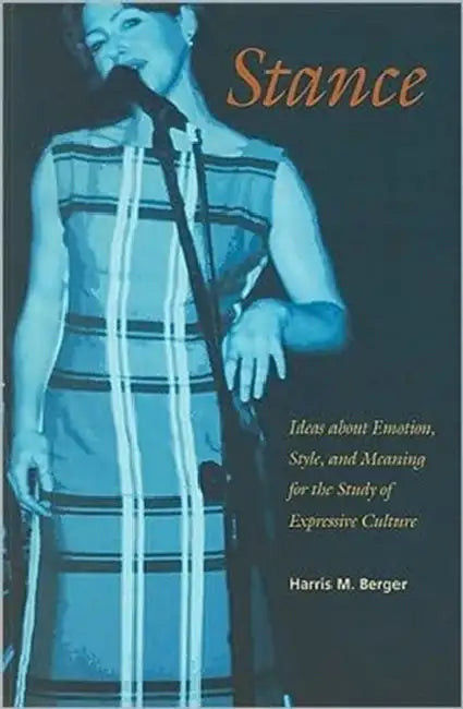 Stance: Ideas about Emotion, Style, and Meaning for the Study of Expressive Culture by Harris M. Berger