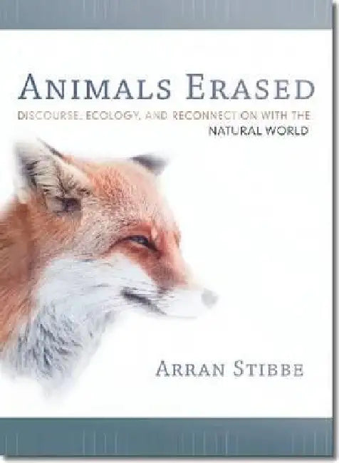 Animals Erased: Discourse, Ecology, and Reconnection with the Natural World by Arran Stibbe
