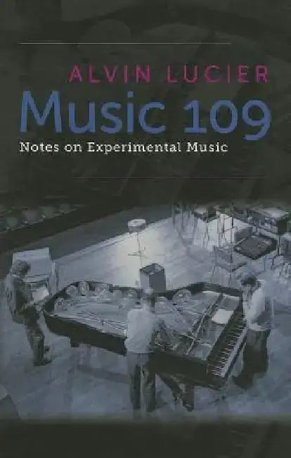 Music 109: Notes on Experimental Music by Alvin Lucier