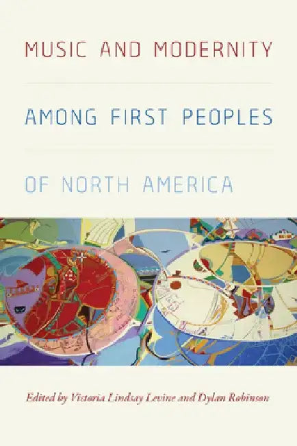 Music and Modernity Among First Peoples of North America by Victoria Lindsay Levine