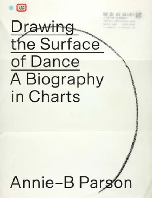 Drawing the Surface of Dance: A Biography in Charts by Annie-B Parson
