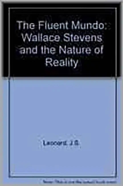The Fluent Mundo: Wallace Stevens and the Structure of Reality by J.S. Leonard, C.E. Wharton