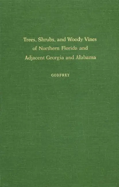 Trees, Shrubs, and Woody Vines of Northern Florida and Adjacent Georgia and Alabama by Robert K. Godfrey