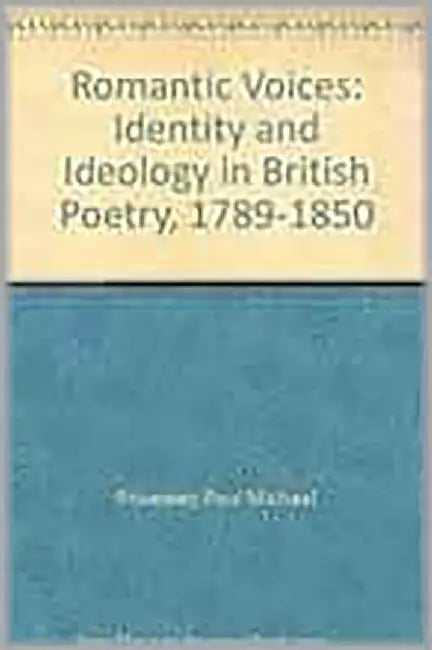 Romantic Voices: Identity and Ideology in British Poetry, 1789-1850 by Paul Michael Privateer