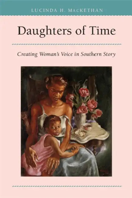 Daughters of Time: Creating Women's Voice in Southern Story by Lucinda H. Mackethan