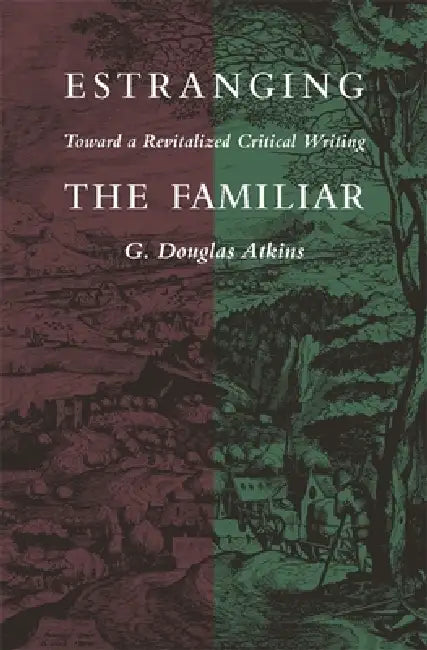 Estranging the Familiar: Toward a Revitalized Critical Writing by G. Douglas Atkins