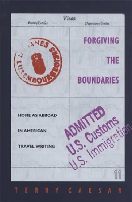 Forgiving the Boundaries: Home as Abroad in American Travel Writing by Terry Caesar