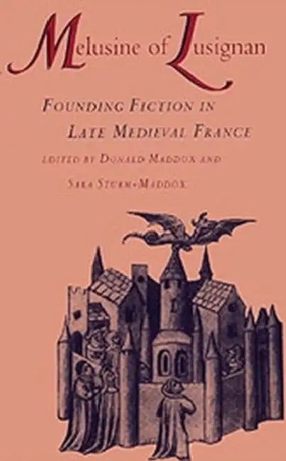 Melusine of Lusignan: Founding Fiction in Late Medieval France by Donald Maddox, Sara Sturm-Maddox