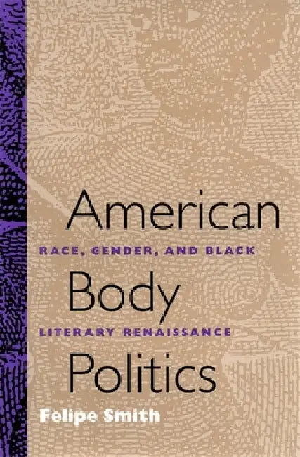 American Body Politics: Race, Gender, and Black Literary Renaissance by Felipe Smith