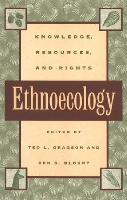 Ethnoecology: Knowledge, Resources, and Rights by Ted L. Gragson, Ben G. Blount