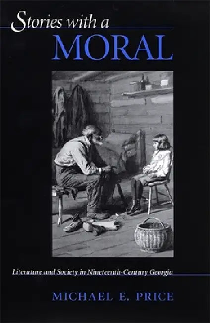 Stories with a Moral: Literature and Society in Nineteenth-Century Georgia by Michael E. Price