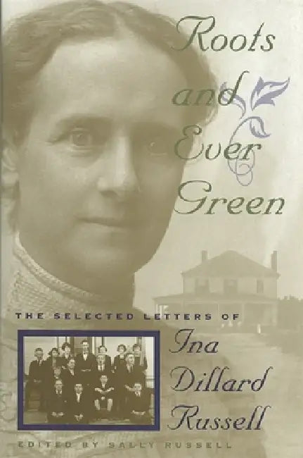 Roots and Ever Green: The Selected Letters of Ina Dillard Russell by Sally Russell