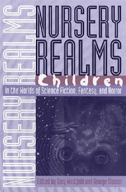 Nursery Realms: Children in the Worlds of Science Fiction, Fantasy, and Horror by Richard Hardack, Gary Westfahl, George Slusser