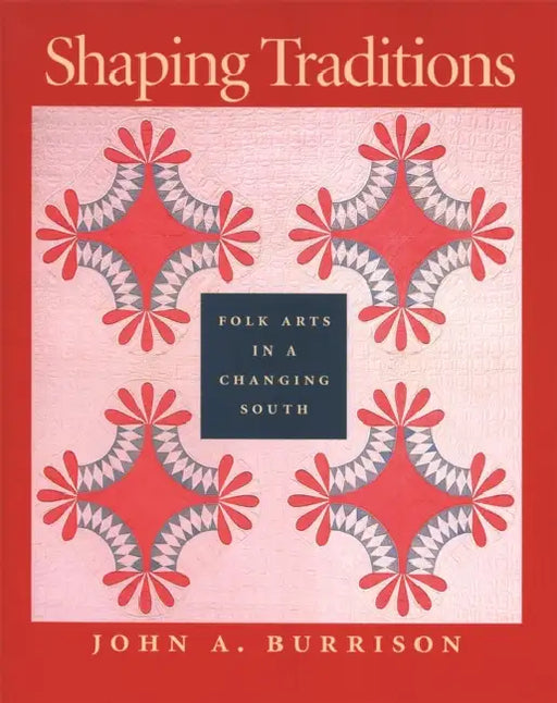 Shaping Traditions: Folk Arts in a Changing South: A Catalog of the Goizueta Folklife Gallery at the Atlanta History Center by John a. Burrison