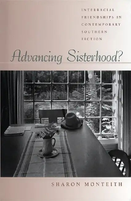 Advancing Sisterhood?: Interracial Friendships in Contemporary Southern Fiction by Sharon Monteith