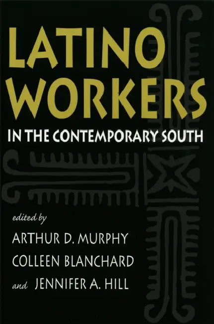 Latino Workers in the Contemporary South by Arthur D. Murphy, Colleen Blanchard, Jennifer A. Hill