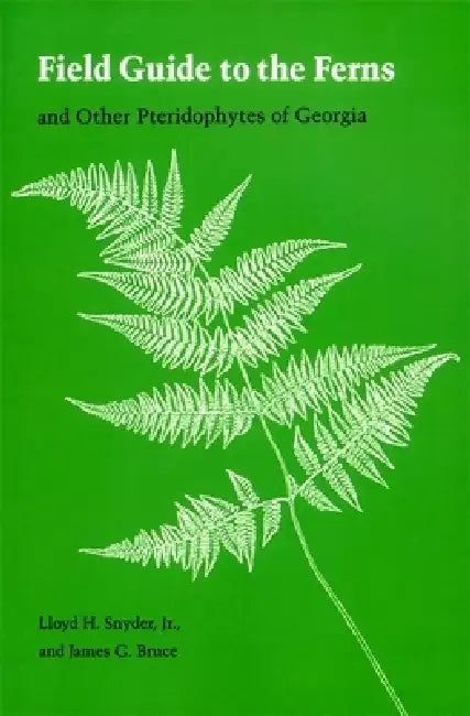 Field Guide to the Ferns: And Other Pteridophytes of Georgia by Lloyd H. Snyder, James G. Bruce
