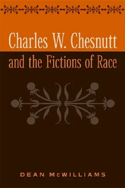 Charles W. Chesnutt and the Fictions of Race by Dean McWilliams