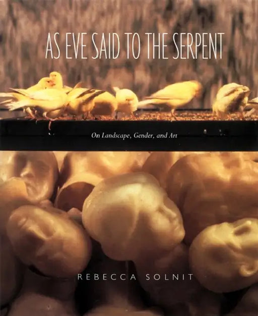 As Eve Said to the Serpent: On Landscape, Gender, and Art by Rebecca Solnit