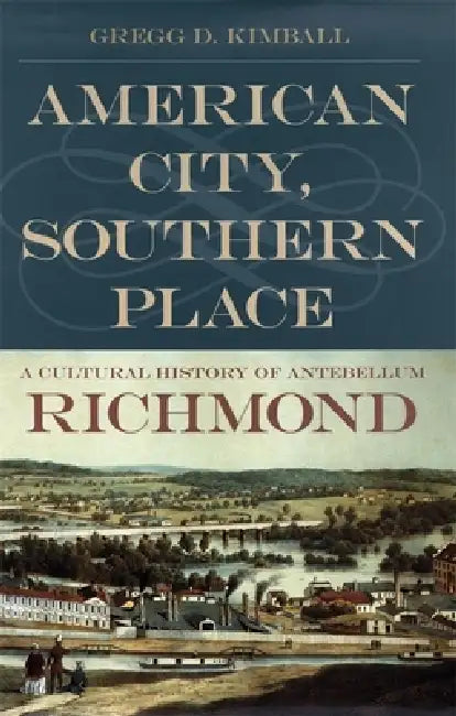 American City, Southern Place: A Cultural History of Antebellum Richmond by Gregg D. Kimball